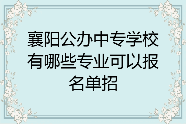 襄阳公办中专学校有哪些专业可以报名单招