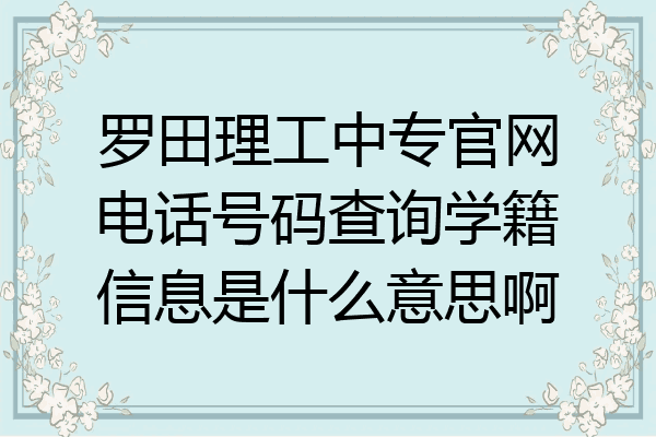 罗田理工中专官网电话号码查询学籍信息是什么意思啊