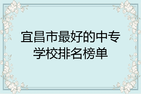 宜昌市最好的中专学校排名榜单