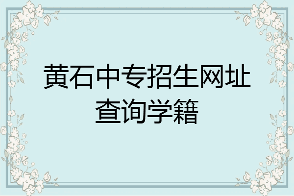 黄石中专招生网址查询学籍