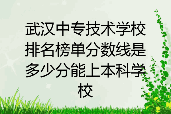 武汉中专技术学校排名榜单分数线是多少分能上本科学校