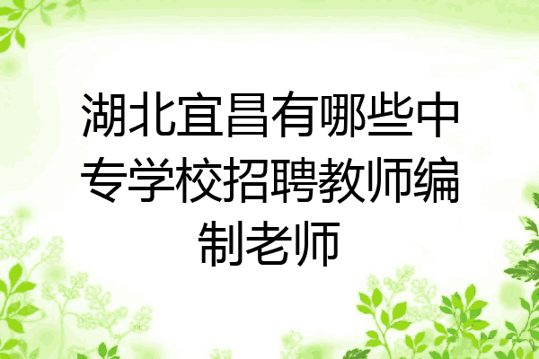 湖北宜昌有哪些中专学校招聘教师编制老师