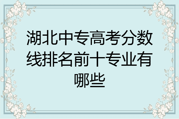 湖北中专高考分数线排名前十专业有哪些