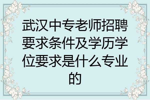 武汉中专老师招聘要求条件及学历学位要求是什么专业的