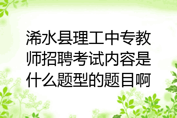 浠水县理工中专教师招聘考试内容是什么题型的题目啊
