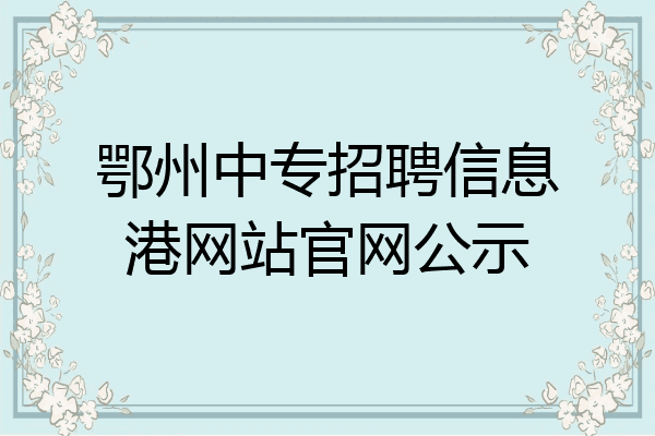 鄂州中专招聘信息港网站官网公示