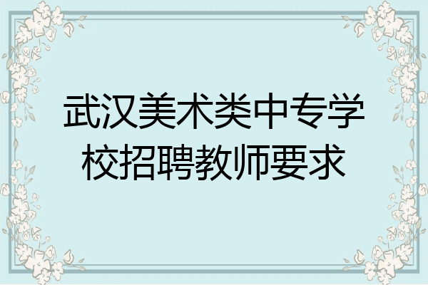 武汉美术类中专学校招聘教师要求