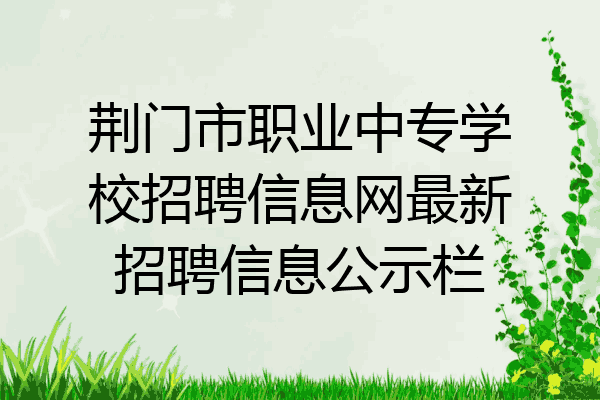 荆门市职业中专学校招聘信息网最新招聘信息公示栏