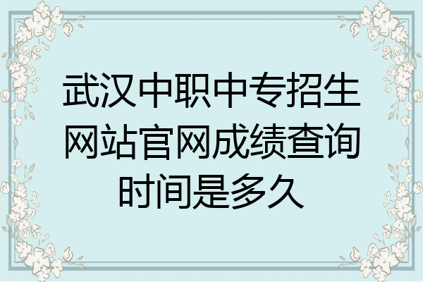 武汉中职中专招生网站官网成绩查询时间是多久