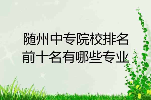 随州中专院校排名前十名有哪些专业