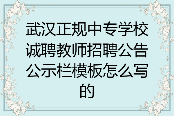 武汉正规中专学校诚聘教师招聘公告公示栏模板怎么写的