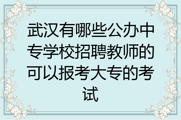 武汉有哪些公办中专学校招聘教师的可以报考大专的考试