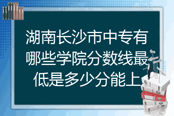 湖南长沙市中专有哪些学院分数线最低是多少分能上