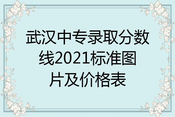 武汉中专录取分数线2021标准图片及价格表