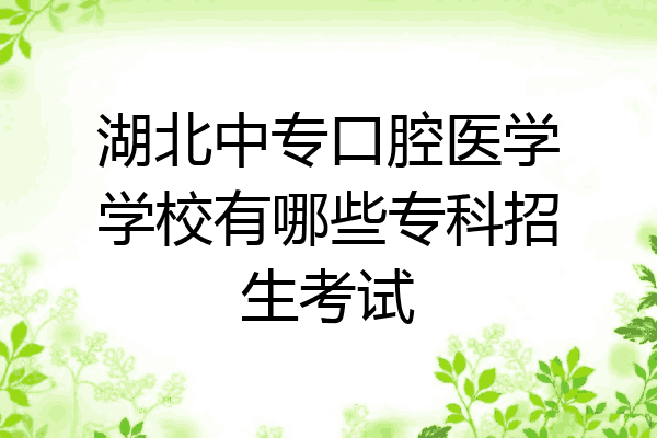 湖北中专口腔医学学校有哪些专科招生考试