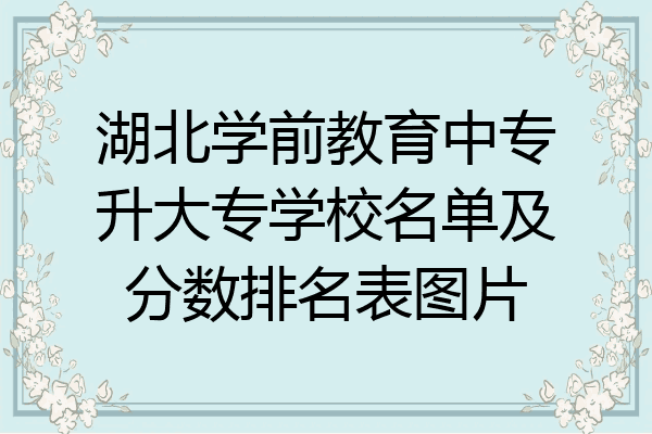 湖北学前教育中专升大专学校名单及分数排名表图片