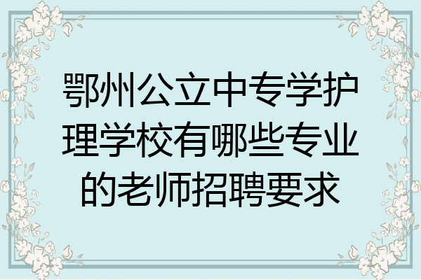 鄂州公立中专学护理学校有哪些专业的老师招聘要求