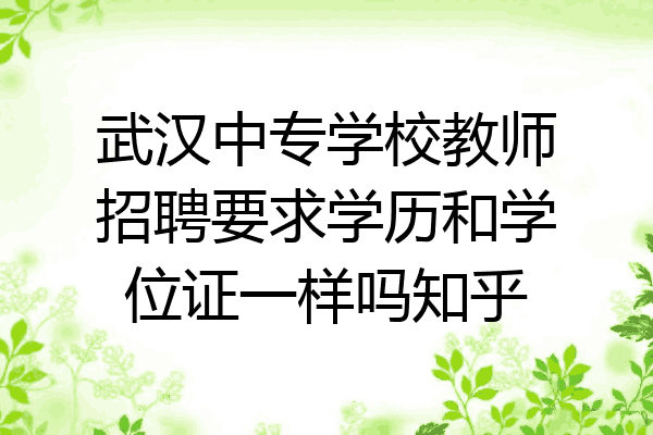 武汉中专学校教师招聘要求学历和学位证一样吗知乎