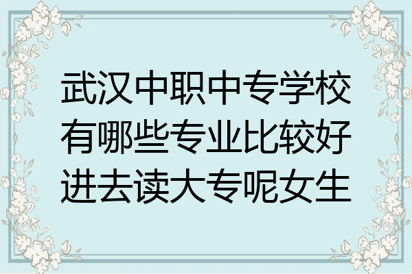武汉中职中专学校有哪些专业比较好进去读大专呢女生
