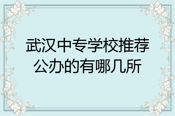 武汉中专学校推荐公办的有哪几所