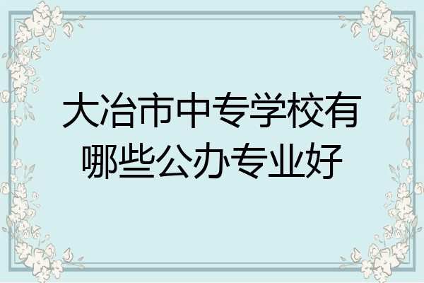 大冶市中专学校有哪些公办专业好