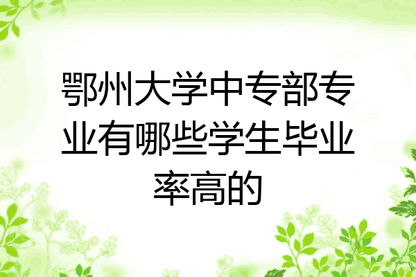 鄂州大学中专部专业有哪些学生毕业率高的