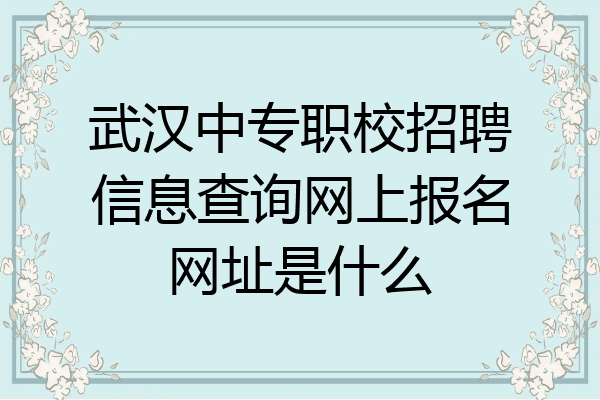 武汉中专职校招聘信息查询网上报名网址是什么