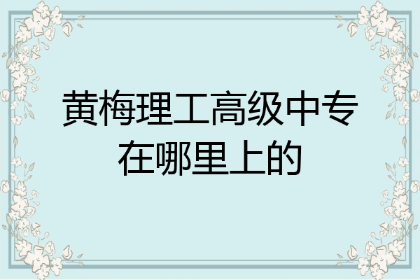 黄梅理工高级中专在哪里上的