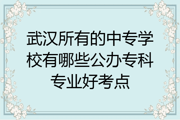武汉所有的中专学校有哪些公办专科专业好考点