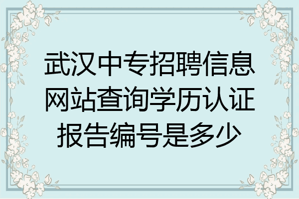 武汉中专招聘信息网站查询学历认证报告编号是多少