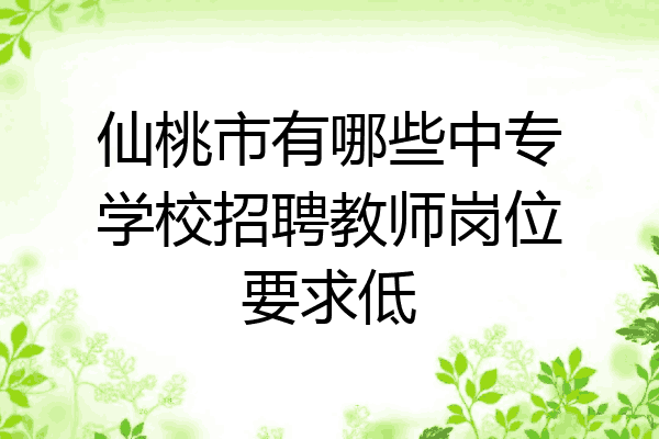 仙桃市有哪些中专学校招聘教师岗位要求低