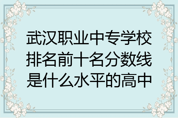 武汉职业中专学校排名前十名分数线是什么水平的高中