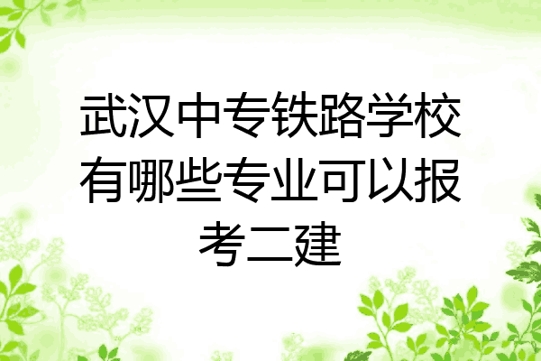 武汉中专铁路学校有哪些专业可以报考二建