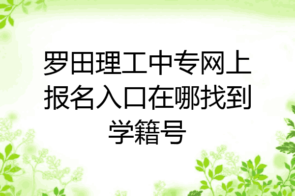 罗田理工中专网上报名入口在哪找到学籍号