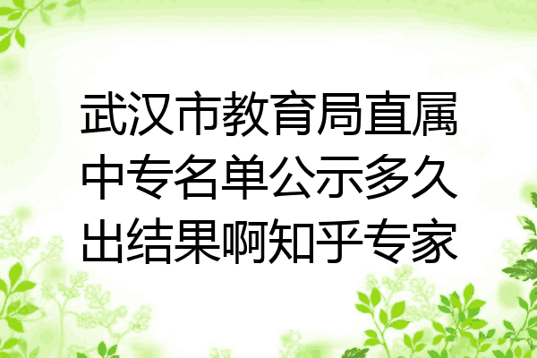 武汉市教育局直属中专名单公示多久出结果啊知乎专家