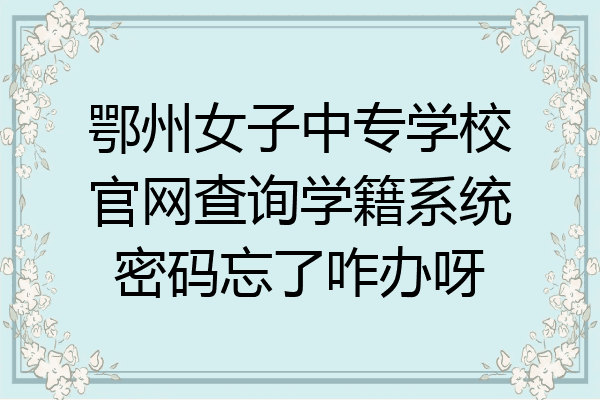 鄂州女子中专学校官网查询学籍系统密码忘了咋办呀