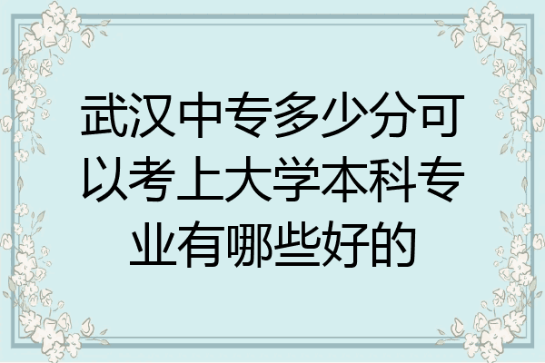 武汉中专多少分可以考上大学本科专业有哪些好的