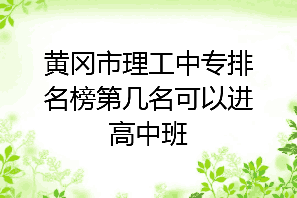 黄冈市理工中专排名榜第几名可以进高中班