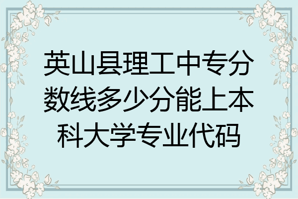 英山县理工中专分数线多少分能上本科大学专业代码