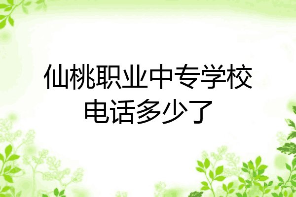 仙桃职业中专学校电话多少了