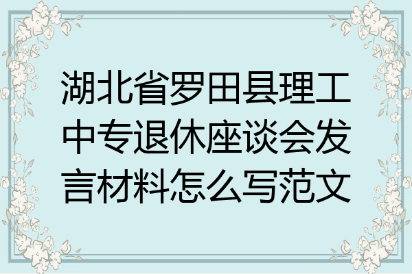 湖北省罗田县理工中专退休座谈会发言材料怎么写范文