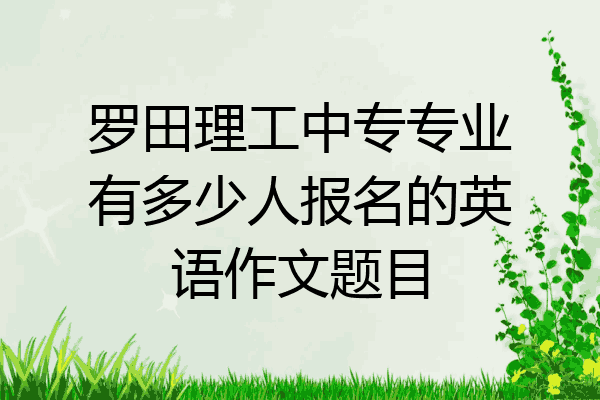 罗田理工中专专业有多少人报名的英语作文题目