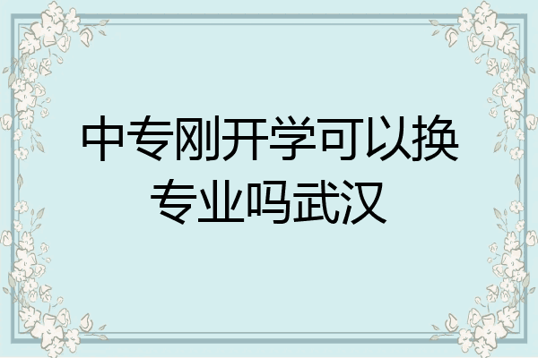 中专刚开学可以换专业吗武汉