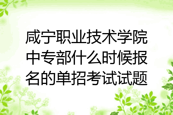 咸宁职业技术学院中专部什么时候报名的单招考试试题