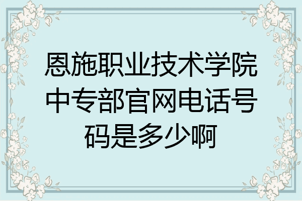 恩施职业技术学院中专部官网电话号码是多少啊