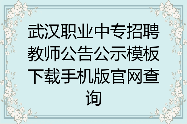 武汉职业中专招聘教师公告公示模板下载手机版官网查询