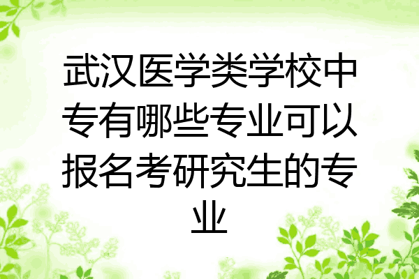 武汉医学类学校中专有哪些专业可以报名考研究生的专业