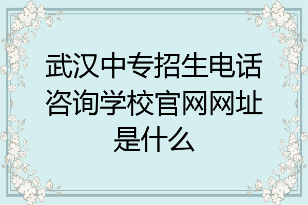 武汉中专招生电话咨询学校官网网址是什么