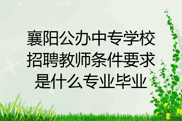 襄阳公办中专学校招聘教师条件要求是什么专业毕业