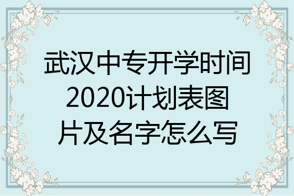 武汉中专开学时间2020计划表图片及名字怎么写